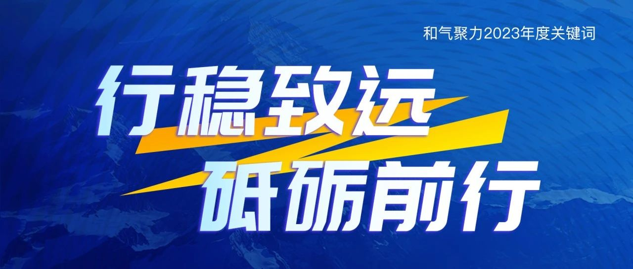 行穩(wěn)致遠(yuǎn)，砥礪前行 | 和氣聚力2023年度關(guān)鍵詞